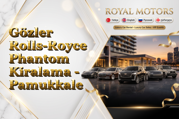 Gözler Rolls-Royce Phantom Kiralama - Pamukkale