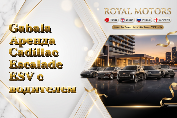 Gabala Аренда Cadillac Escalade ESV с водителем