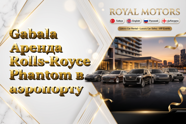 Gabala Аренда Rolls-Royce Phantom в аэропорту