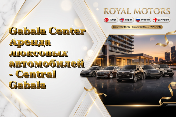 Gabala Center Аренда люксовых автомобилей - Central Gabala