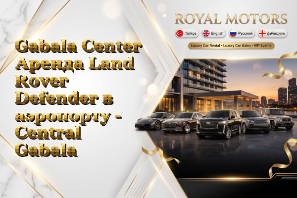Gabala Center Аренда Land Rover Defender в аэропорту - Central Gabala