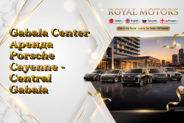 Gabala Center Аренда Porsche Cayenne - Central Gabala