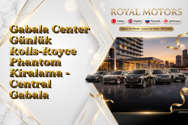 Gabala Center Günlük Rolls-Royce Phantom Kiralama - Central Gabala
