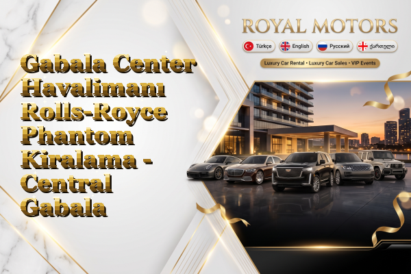 Gabala Center Havalimanı Rolls-Royce Phantom Kiralama - Central Gabala
