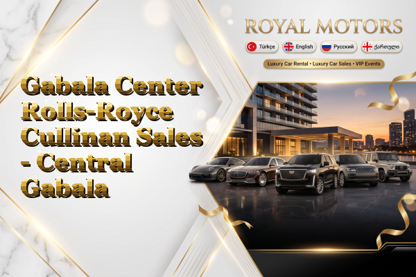 Gabala Center Rolls-Royce Cullinan Sales - Central Gabala