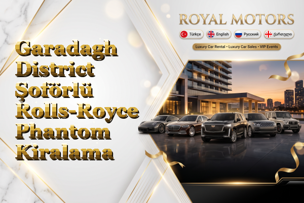 Garadagh District Şoförlü Rolls-Royce Phantom Kiralama