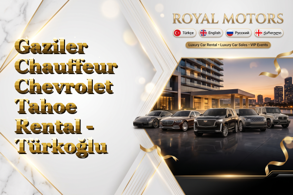 Gaziler Chauffeur Chevrolet Tahoe Rental - Türkoğlu