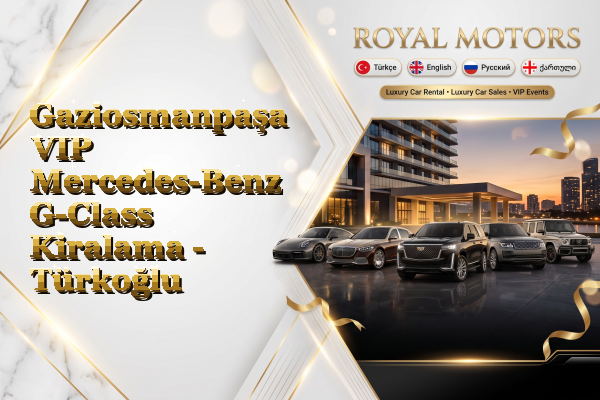 Gaziosmanpaşa VIP Mercedes-Benz G-Class Kiralama - Türkoğlu