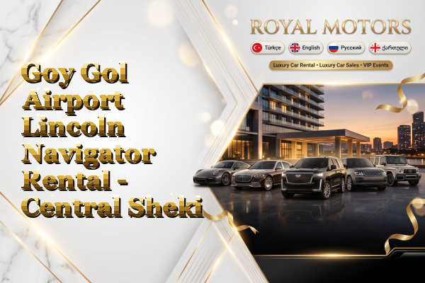 Goy Gol Airport Lincoln Navigator Rental - Central Sheki