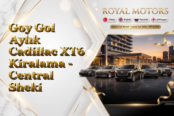 Goy Gol Aylık Cadillac XT6 Kiralama - Central Sheki