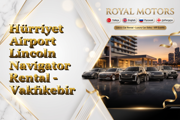 Hürriyet Airport Lincoln Navigator Rental - Vakfıkebir