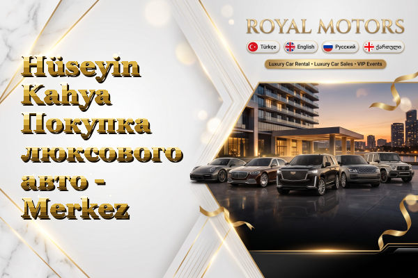 Hüseyin Kahya Покупка люксового авто - Merkez