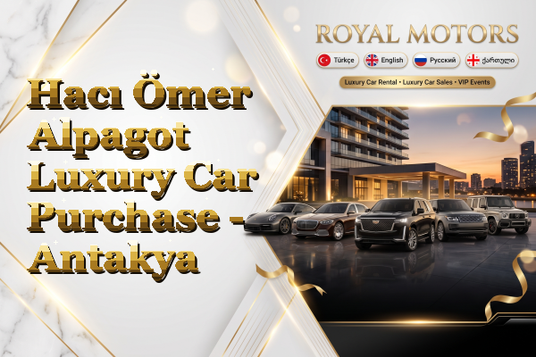 Hacı Ömer Alpagot Luxury Car Purchase - Antakya