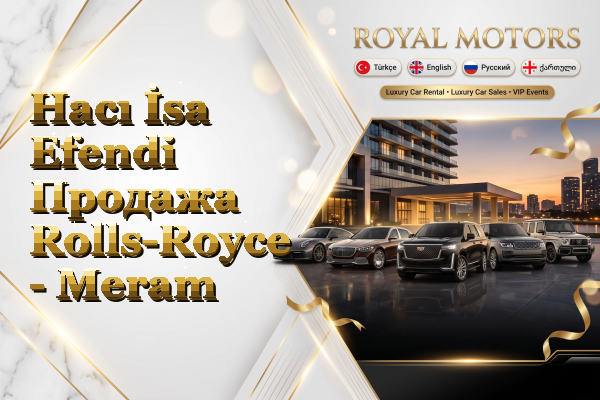 Hacı İsa Efendi Продажа Rolls-Royce - Meram