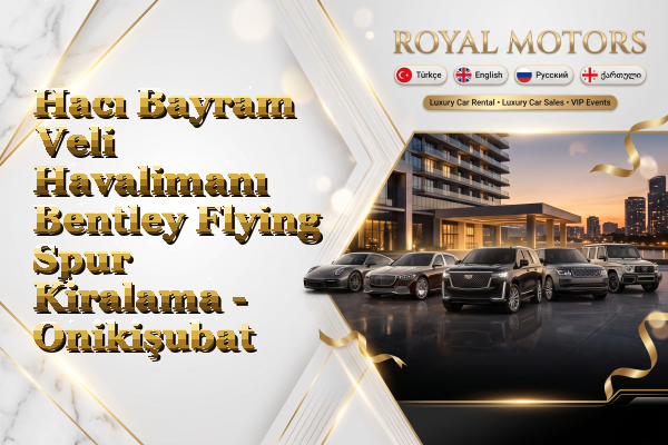 Hacı Bayram Veli Havalimanı Bentley Flying Spur Kiralama - Onikişubat