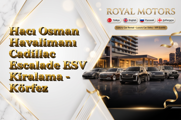 Hacı Osman Havalimanı Cadillac Escalade ESV Kiralama - Körfez