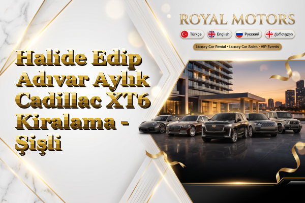 Halide Edip Adıvar Aylık Cadillac XT6 Kiralama - Şişli