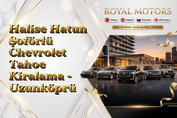 Halise Hatun Şoförlü Chevrolet Tahoe Kiralama - Uzunköprü