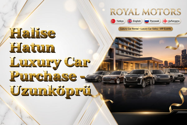 Halise Hatun Luxury Car Purchase - Uzunköprü