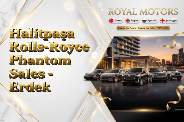 Halitpaşa Rolls-Royce Phantom Sales - Erdek