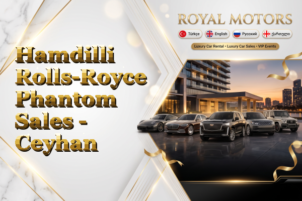 Hamdilli Rolls-Royce Phantom Sales - Ceyhan