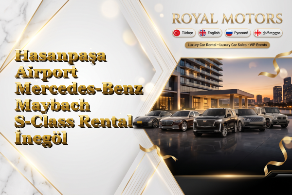 Hasanpaşa Airport Mercedes-Benz Maybach S-Class Rental - İnegöl