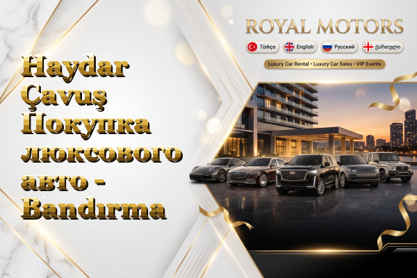 Haydar Çavuş Покупка люксового авто - Bandırma