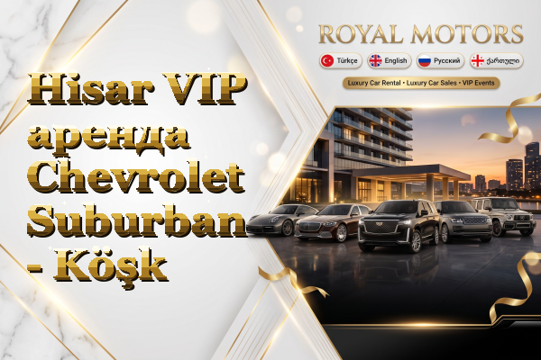 Hisar VIP аренда Chevrolet Suburban - Köşk