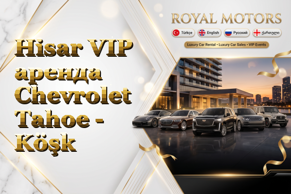 Hisar VIP аренда Chevrolet Tahoe - Köşk