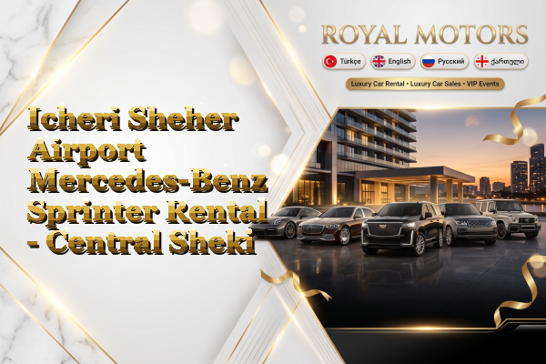 Icheri Sheher Airport Mercedes-Benz Sprinter Rental - Central Sheki