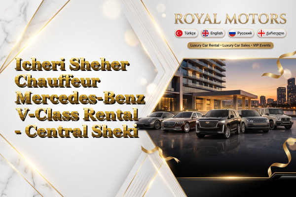 Icheri Sheher Chauffeur Mercedes-Benz V-Class Rental - Central Sheki