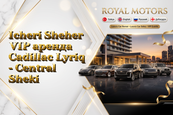 Icheri Sheher VIP аренда Cadillac Lyriq - Central Sheki