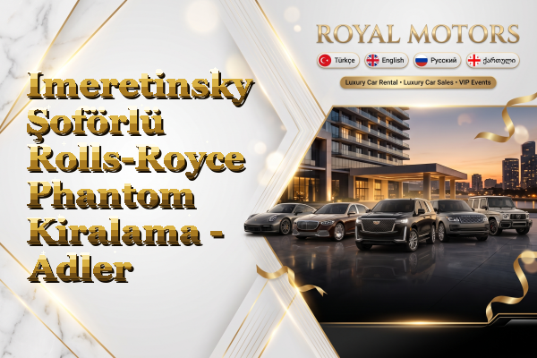 Imeretinsky Şoförlü Rolls-Royce Phantom Kiralama - Adler
