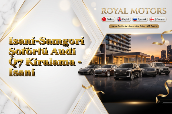 Isani-Samgori Şoförlü Audi Q7 Kiralama - Isani