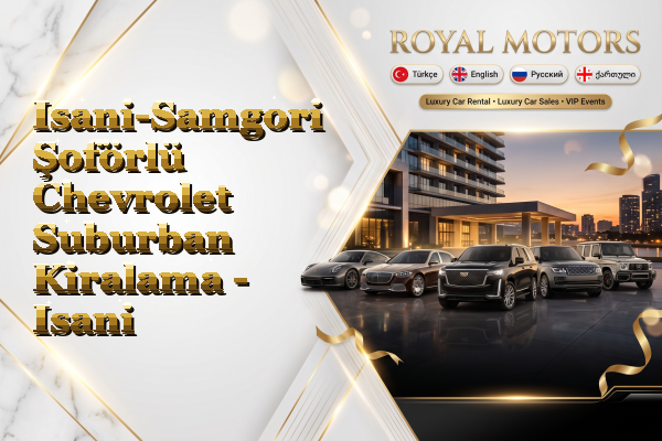 Isani-Samgori Şoförlü Chevrolet Suburban Kiralama - Isani