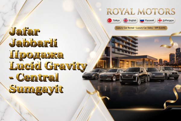 Jafar Jabbarli Продажа Lucid Gravity - Central Sumgayit