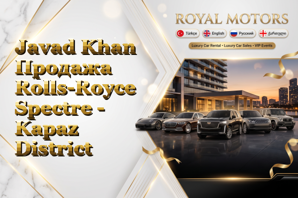 Javad Khan Продажа Rolls-Royce Spectre - Kapaz District