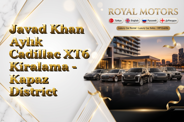 Javad Khan Aylık Cadillac XT6 Kiralama - Kapaz District