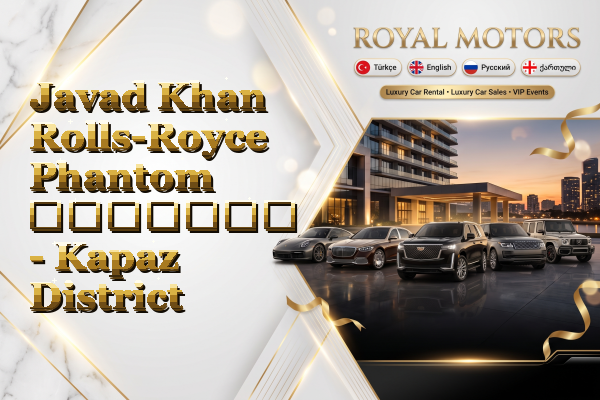 Javad Khan Rolls-Royce Phantom გაყიდვა - Kapaz District