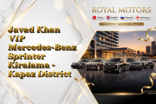 Javad Khan VIP Mercedes-Benz Sprinter Kiralama - Kapaz District