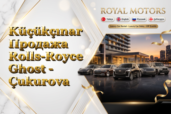 Küçükçınar Продажа Rolls-Royce Ghost - Çukurova