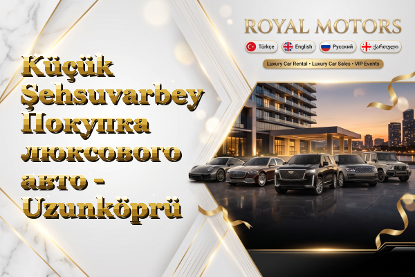 Küçük Şehsuvarbey Покупка люксового авто - Uzunköprü