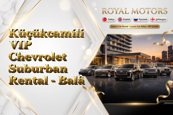 Küçükcamili VIP Chevrolet Suburban Rental - Balâ