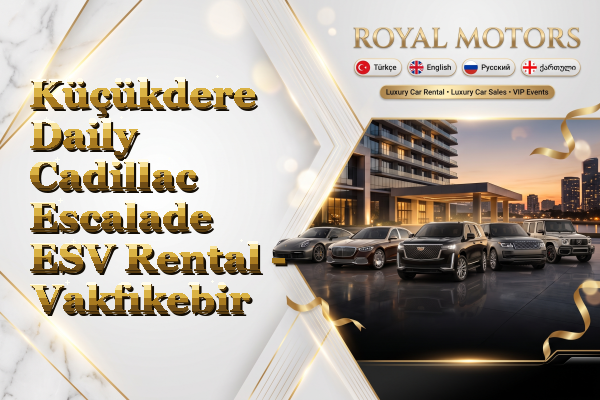 Küçükdere Daily Cadillac Escalade ESV Rental - Vakfıkebir