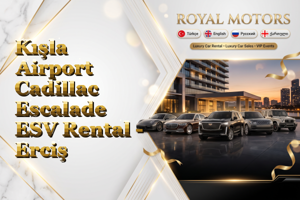 Kışla Airport Cadillac Escalade ESV Rental - Erciş