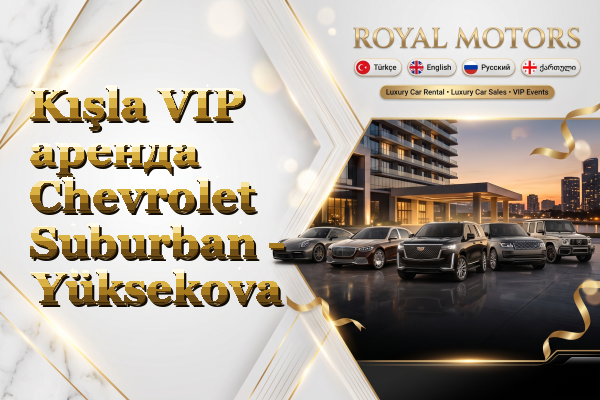 Kışla VIP аренда Chevrolet Suburban - Yüksekova