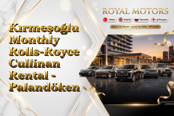 Kırmeşoğlu Monthly Rolls-Royce Cullinan Rental - Palandöken