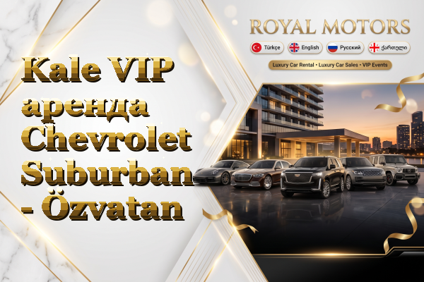 Kale VIP аренда Chevrolet Suburban - Özvatan