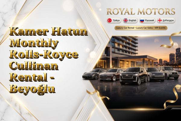 Kamer Hatun Monthly Rolls-Royce Cullinan Rental - Beyoğlu