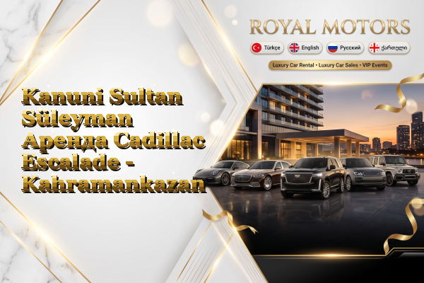 Kanuni Sultan Süleyman Аренда Cadillac Escalade - Kahramankazan